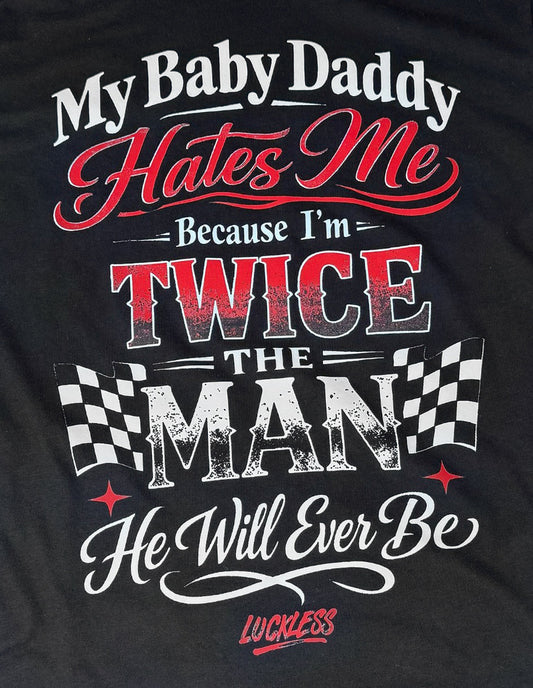 My Baby Daddy Hates Me Because I'm Twice The Man He'll Ever Be Tee