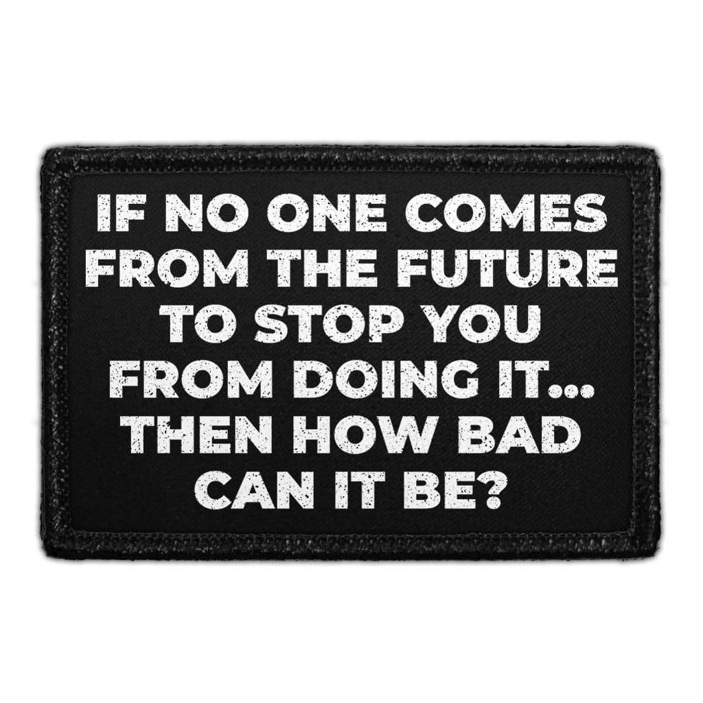 If No One Comes From The Future To Stop You From Doing It... Then How Bad Can It Be? - Removable Patch
