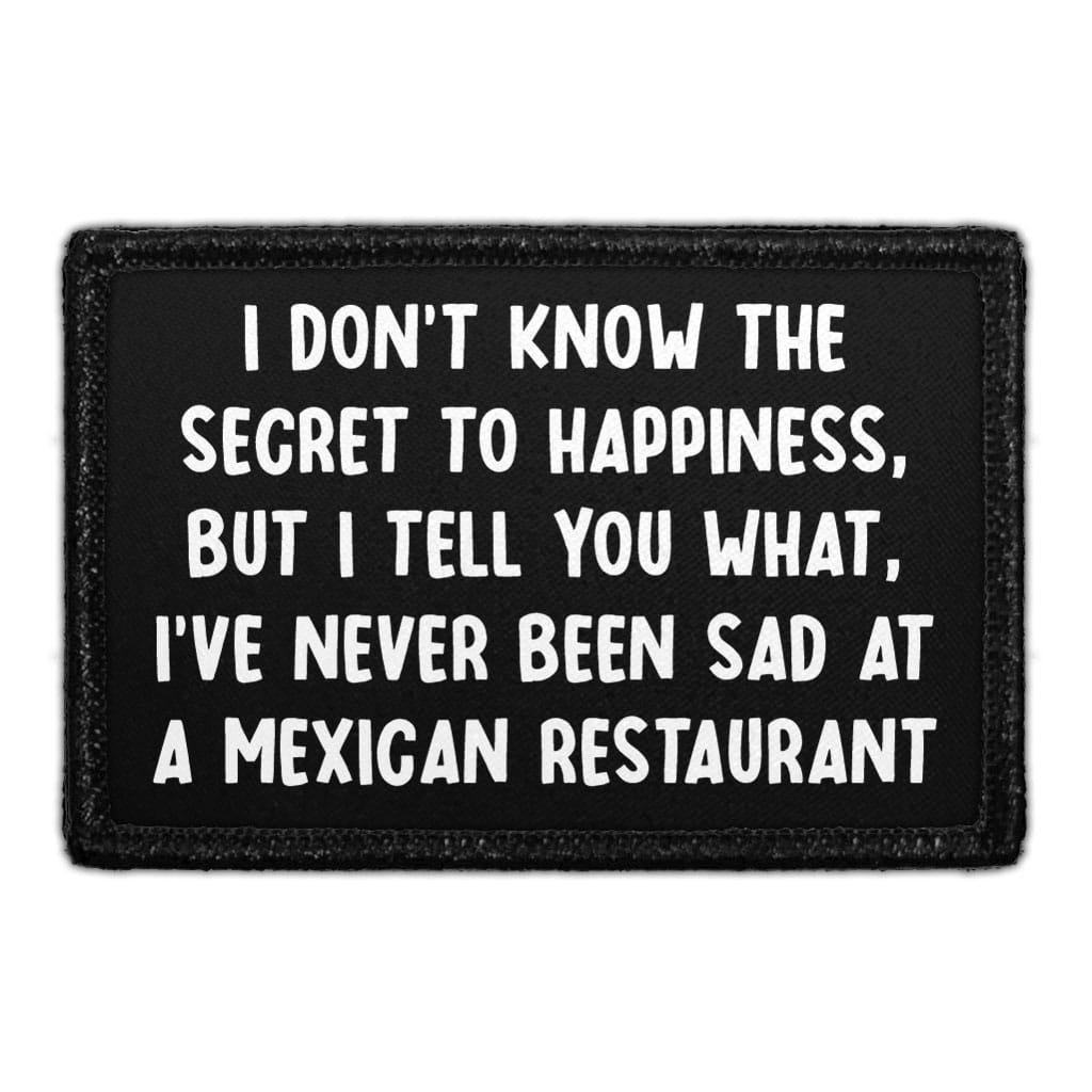I Don't Know The Secret To Happiness, But I Tell You What, I've Never Been Sad At A Mexican Restaurant- Removable Patch