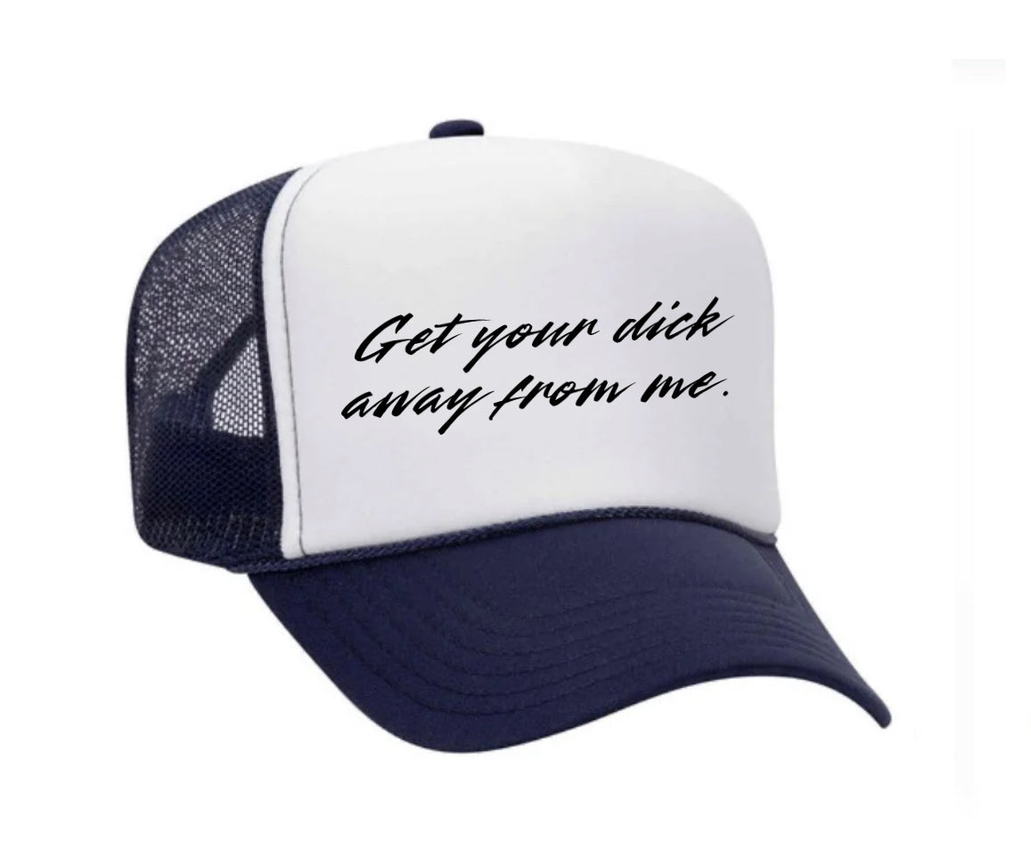 Get Your Dick Away From Me Trucker Hat