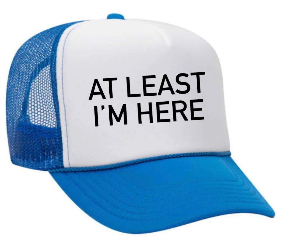 At Least I'm Here Trucker Hat
