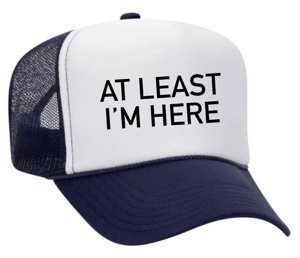 At Least I'm Here Trucker Hat