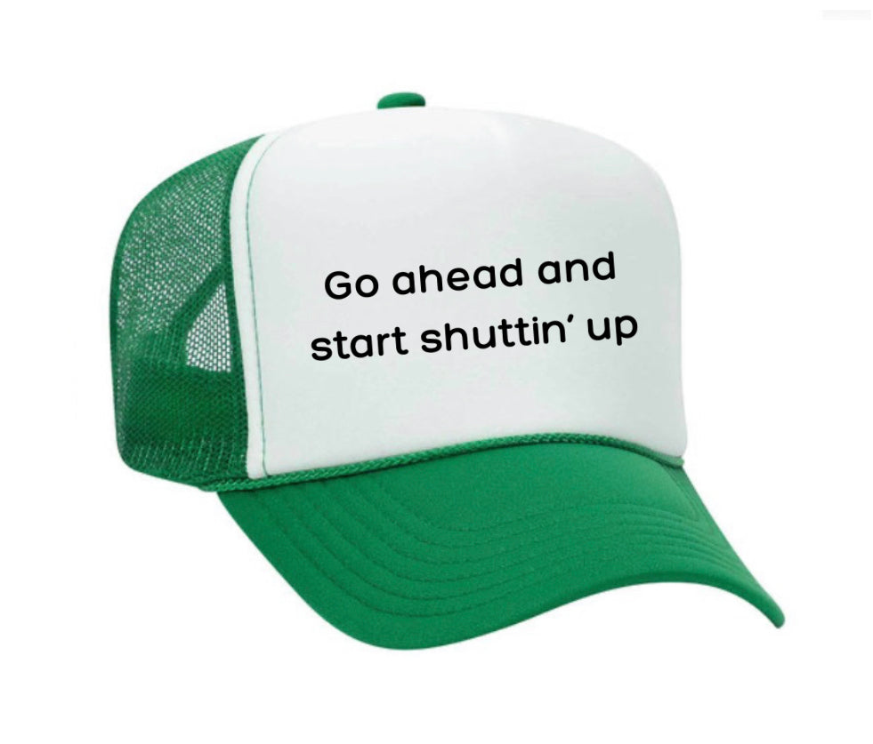 Go Ahead & Start Shuttin Up Trucker Hat