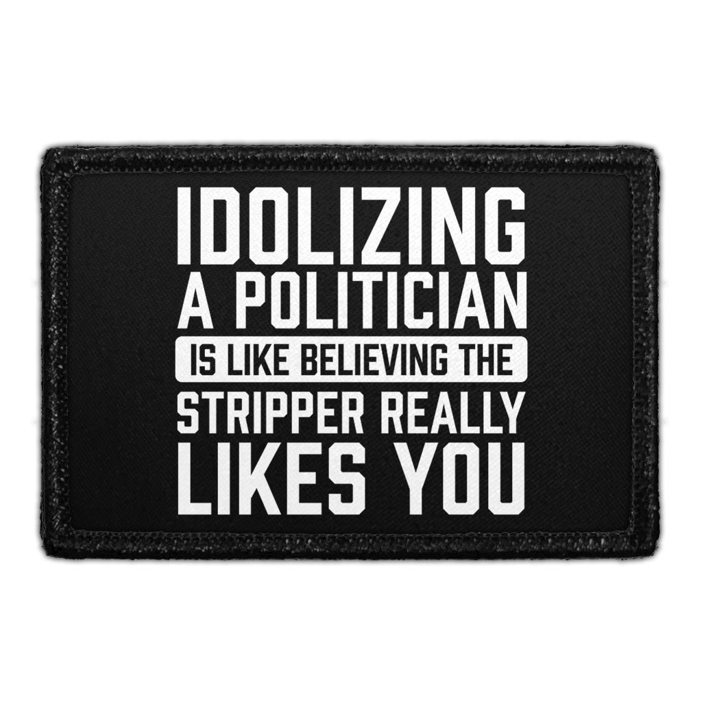 Idolizing A Politician Is Like Believing The Stripper Really Likes You. - Removable Patch