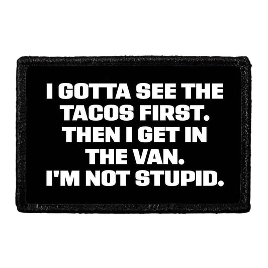 I Gotta See The Tacos First. Then I Get In The Van. I'm Not Stupid. - Removable Patch