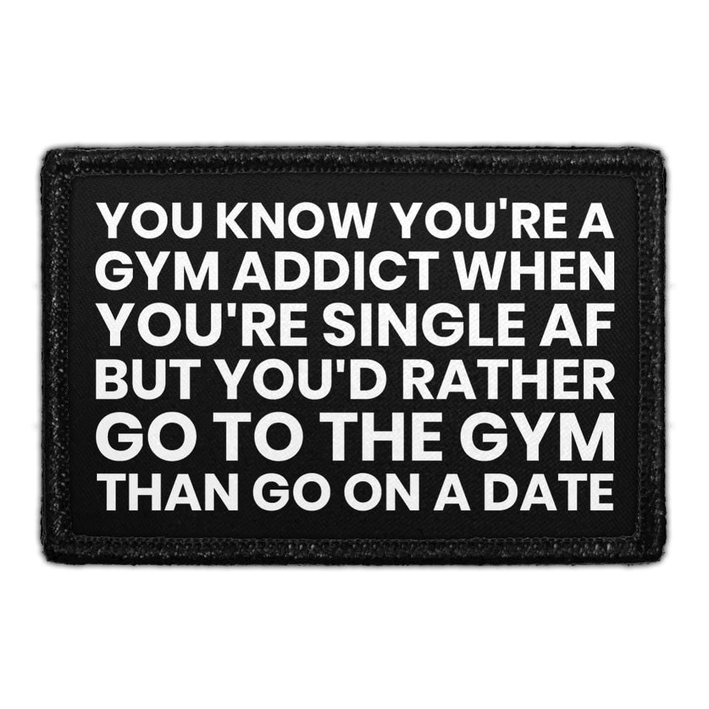 You Know You're A Gym Addict When You're Single AF But You'd Rather Go To The Gym Than Go On A Date - Removable Patch