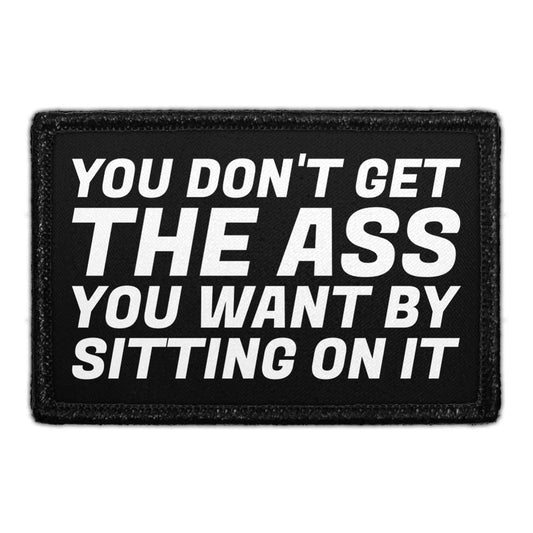 You Don't Get The Ass You Want By Sitting On It - Removable Patch