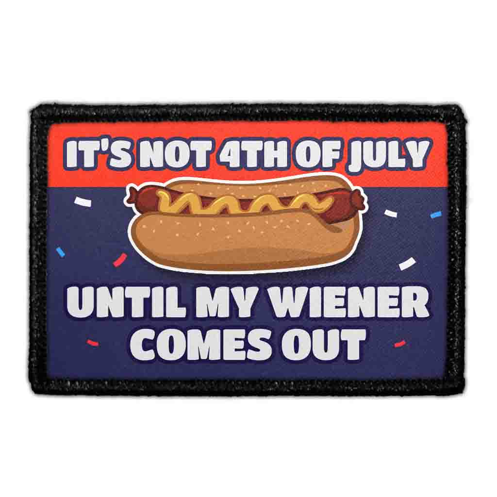 It’s Not 4th of July Until My Weiner Comes Out. - Removable Patch