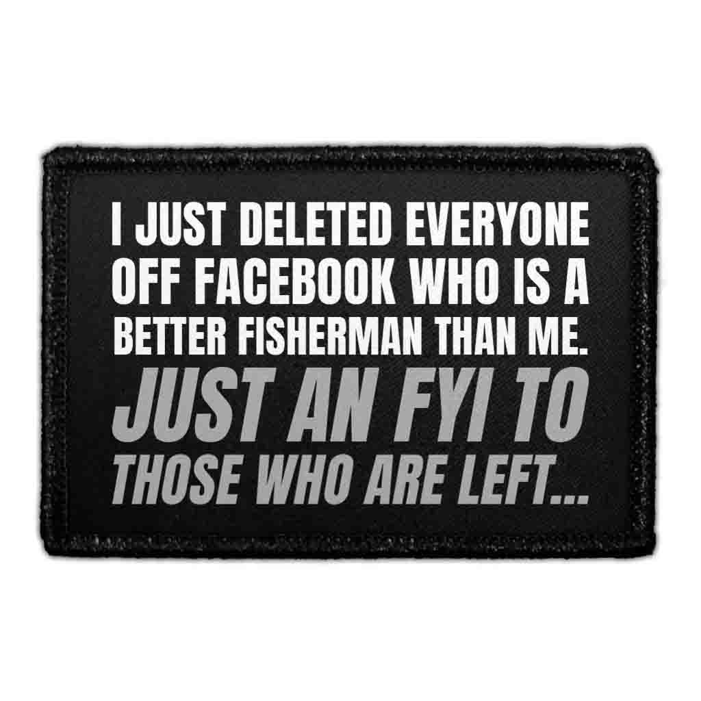 I Just Deleted Everyone Off Facebook Who Is A Better Fisherman Than Me. Just An FYI To Those Who Are Left… - Removable Patch