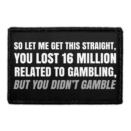 So Let Me Get This Straight, You Lost 16 Million Related To Gambling, But You Didn’t Gamble - Removable Patch