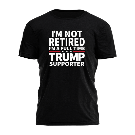 I'm Not Retired I'm A Fulltime Trump Supporter Tee - 2396