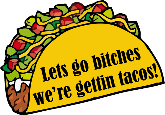 Let's Go Bitches, We're Gettin' Tacos- 3 inch Sticker
