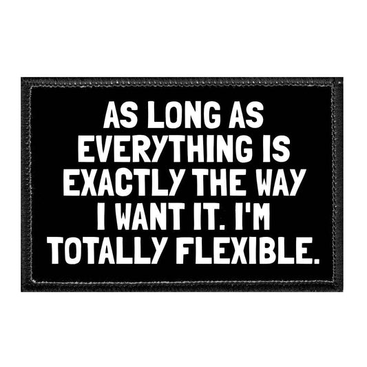 As Long As Everything Is Exactly The Way I Want It. I'm Totally Flexible. - Removable Patch