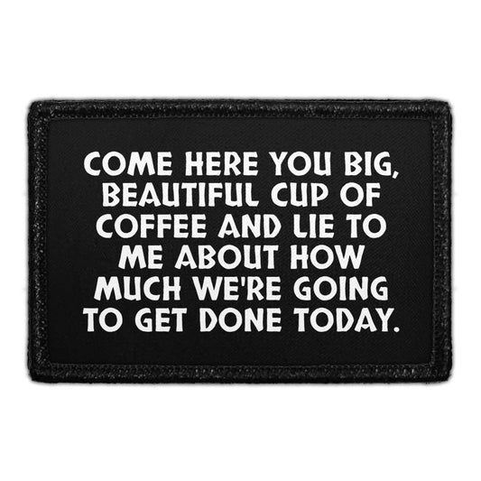 Come Here You Big, Beautiful Cup Of Coffee And Lie To Me About How Much We're Going To Get Done Today. - Removable Patch