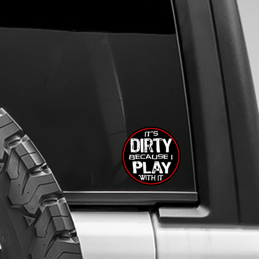 It's Dirty Because I Play With It Decal