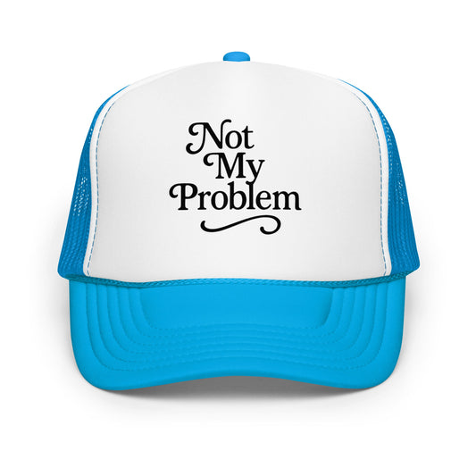 Not My Problem Foam trucker hat