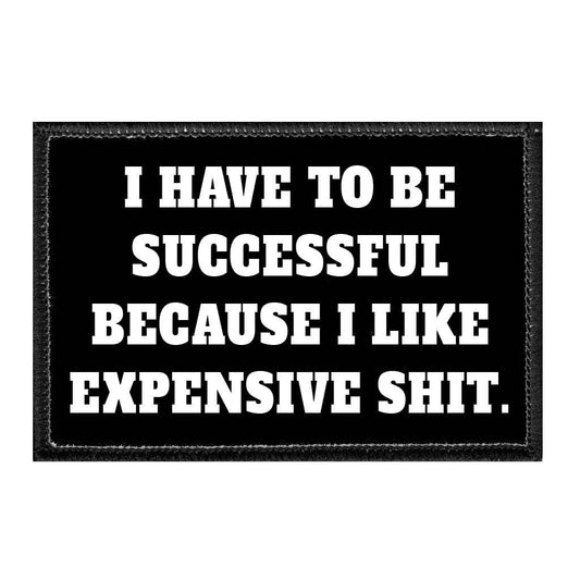 I Have To Be Successful Because I Like Expensive Shit. - Removable Patch