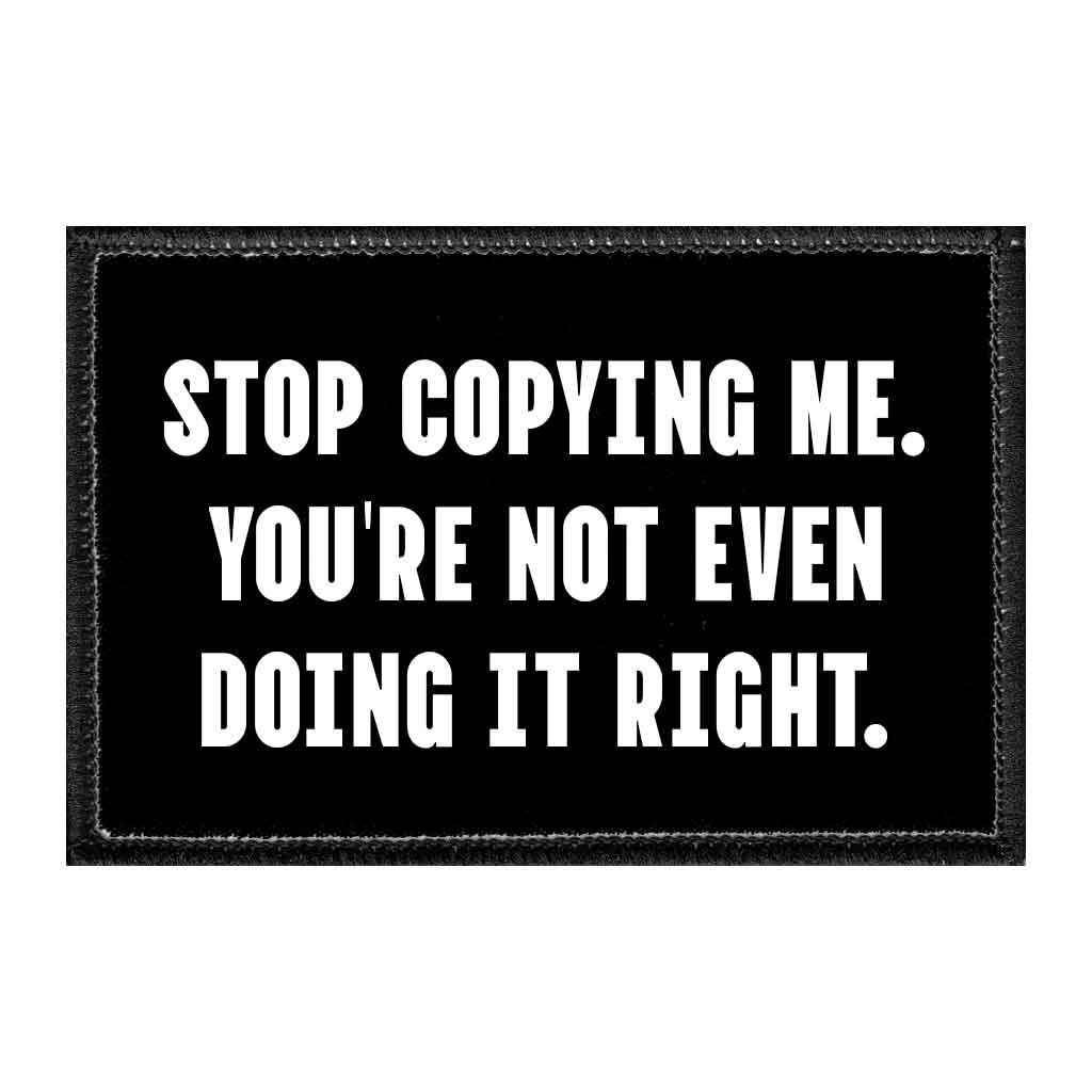 Stop Copying Me. You're Not Even Doing It Right. - Removable Patch